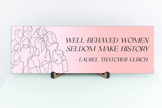 Well Behaved Women Seldom Make History Sign